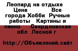 Леопард на отдыхе  › Цена ­ 12 000 - Все города Хобби. Ручные работы » Картины и панно   . Свердловская обл.,Лесной г.
